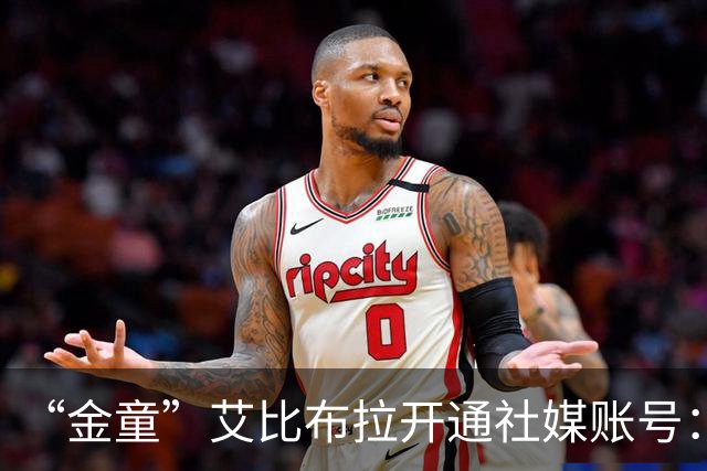 “金童”艾比布拉开通社媒账号：我会继续努力，重新出发
