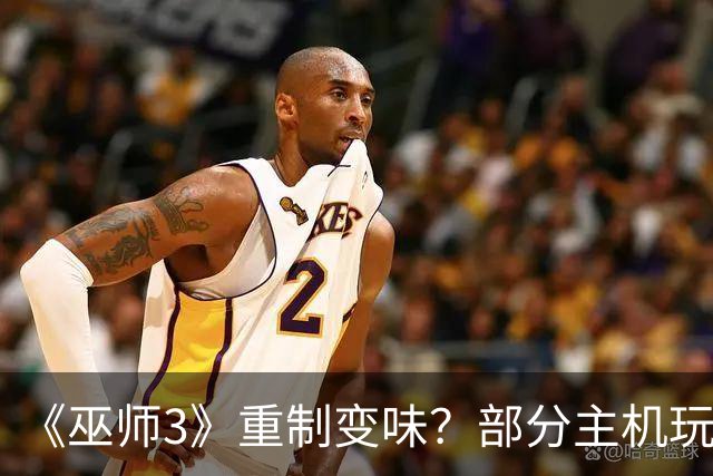 《巫师3》重制变味？部分主机玩家强烈要求回退老版