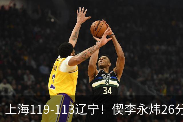 上海119-113辽宁！偰李永炜26分满分，拉塞尔9助，张镇麟17分，4人仅及格
