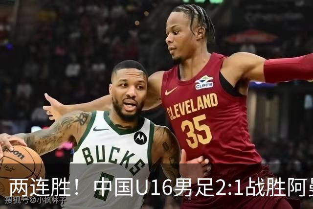 两连胜！中国U16男足2:1战胜阿曼队