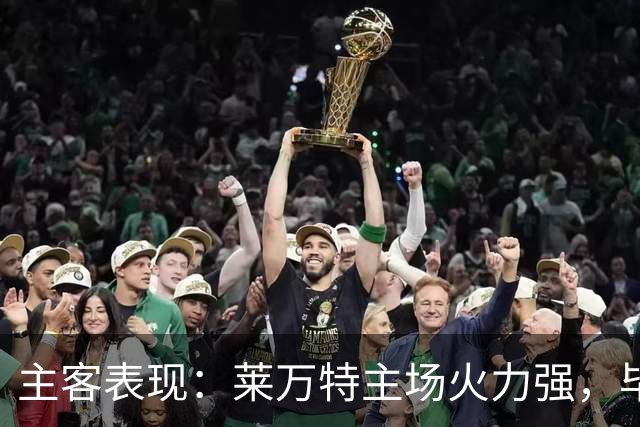 主客表现：莱万特主场火力强，毕尔巴鄂客场防守稳