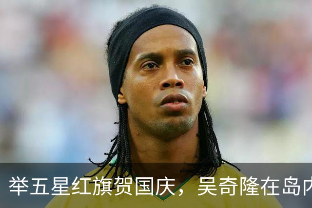 举五星红旗贺国庆，吴奇隆在岛内活动被取消，强调“不赚钱也是这个立场”