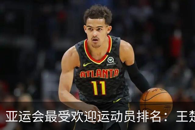 亚运会最受欢迎运动员排名：王楚钦第2，潘展乐第4，第一无可争议