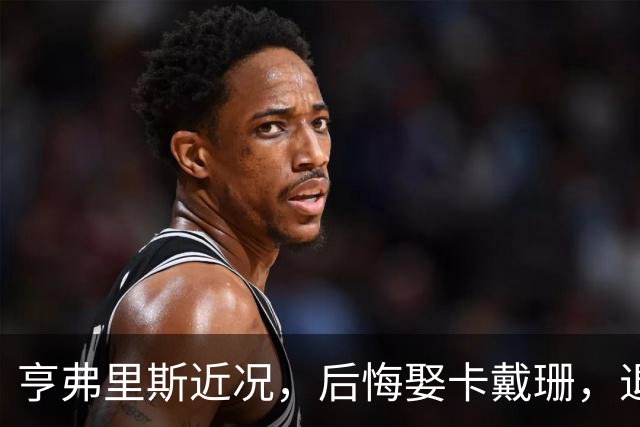 亨弗里斯近况，后悔娶卡戴珊，退役当老板，保持单身，远离媒体