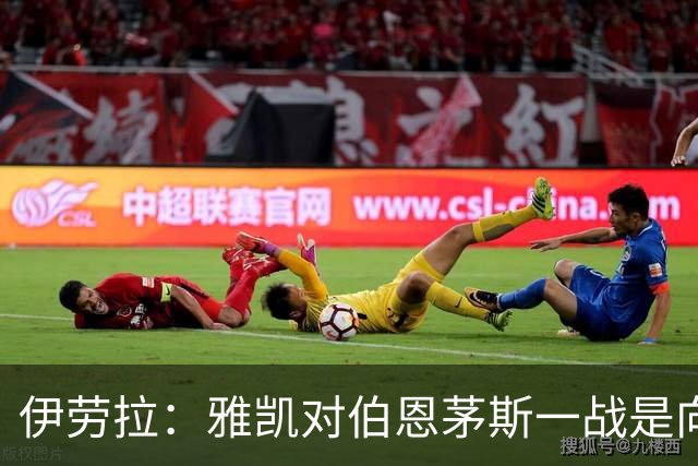 伊劳拉：雅凯对伯恩茅斯一战是向前一步，连续三场英超打满90分钟