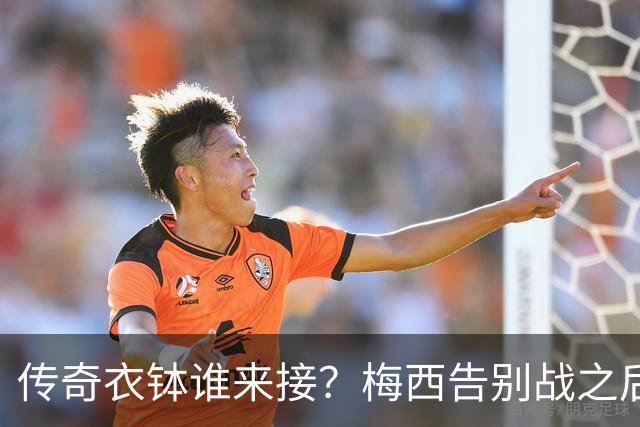 传奇衣钵谁来接？梅西告别战之后，阿根廷10号头号热门浮出水面