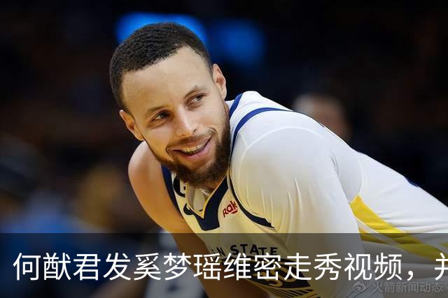 何猷君发奚梦瑶维密走秀视频，并配文“为你骄傲，家族的骄傲”