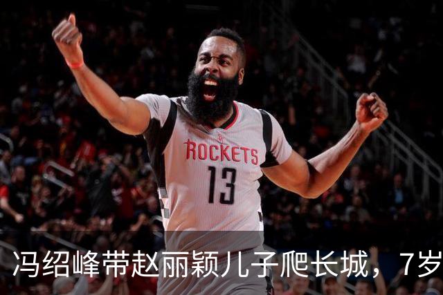 冯绍峰带赵丽颖儿子爬长城，7岁想想热的脸涨红
