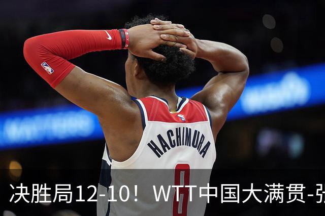 决胜局12-10！WTT中国大满贯-张本智和3-2险胜 松岛辉空横扫进16强