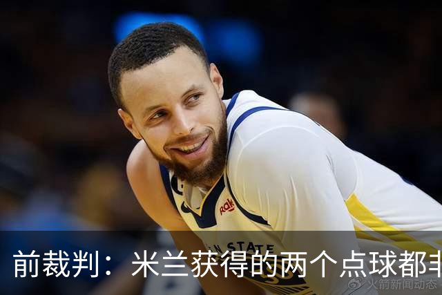 前裁判：米兰获得的两个点球都非常明显，对方球员手臂张开触球