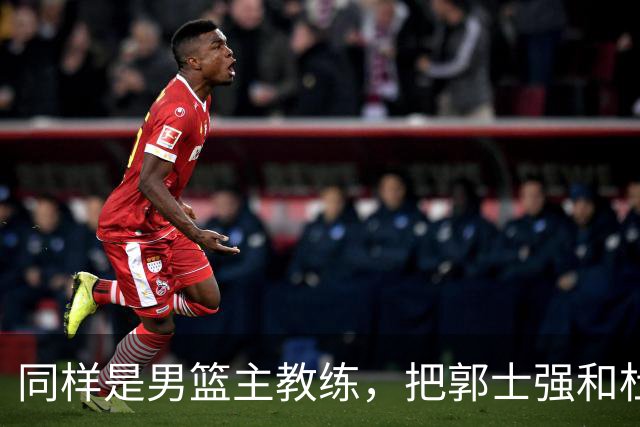 同样是男篮主教练，把郭士强和杜锋放在一起，差别体现出来了