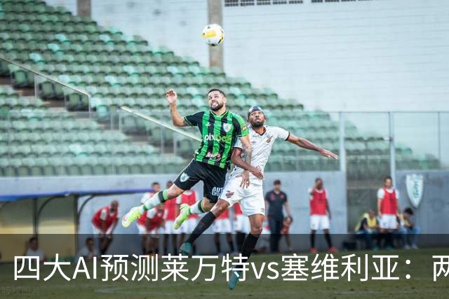 四大AI预测莱万特vs塞维利亚：两家看客胜，两倾向平局