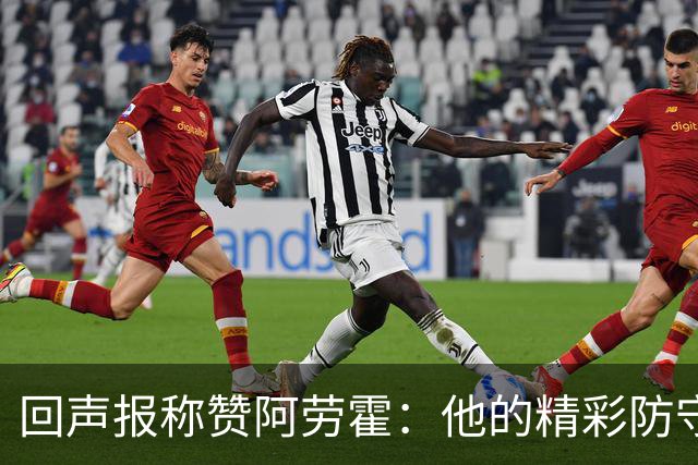 回声报称赞阿劳霍：他的精彩防守赢球迷喝彩，其表现深深感染队友