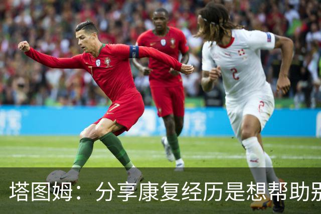 塔图姆：分享康复经历是想帮助别人 希望自己的故事能带来鼓舞