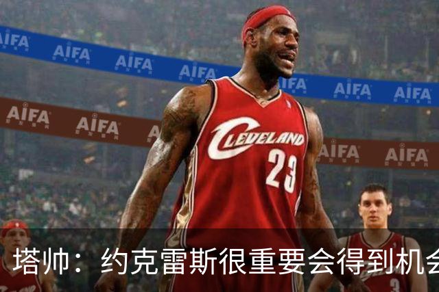 塔帅：约克雷斯很重要会得到机会 拉亚必须继续效力阿森纳