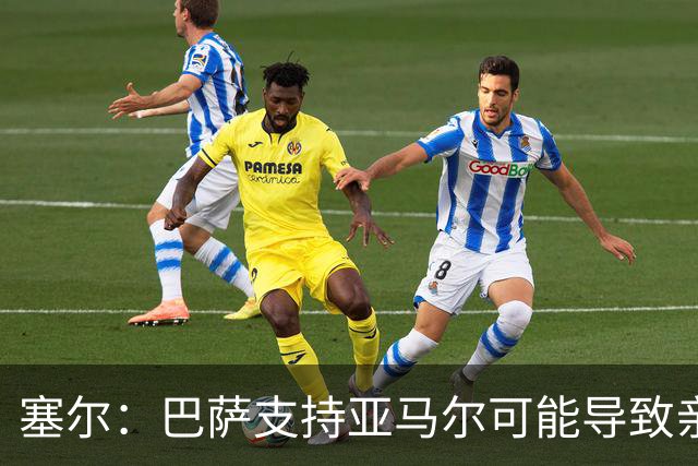 塞尔：巴萨支持亚马尔可能导致亲巴萨选票分流，有利于姆巴佩