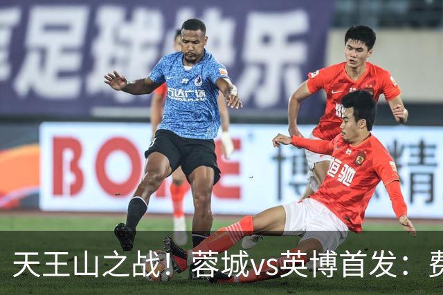 天王山之战！蓉城vs英博首发：费利佩、拜合拉木先发，斯坦丘出战
