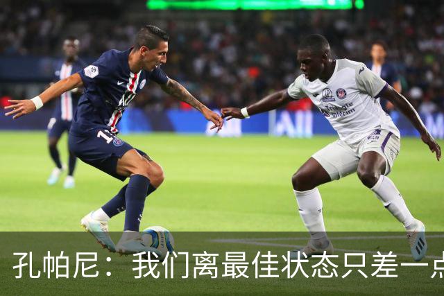 孔帕尼：我们离最佳状态只差一点，近两场比赛我们有50次射门