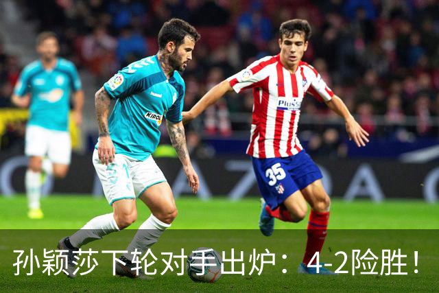 孙颖莎下轮对手出炉：4-2险胜！8强全出炉，朝鲜名将3-4遭绝杀