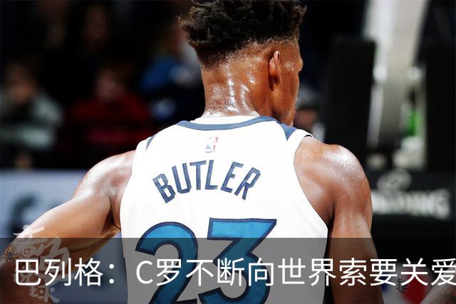 巴列格：C罗不断向世界索要关爱，得不到就把玩具丢出婴儿车