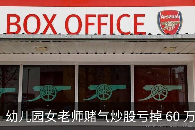 幼儿园女老师赌气炒股亏掉 60 万后网上发帖鸣不平，怎么回事