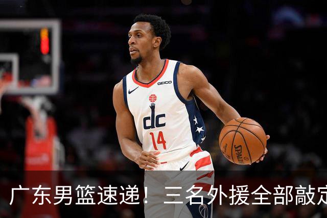 广东男篮速递！三名外援全部敲定，弗格顶替萨姆纳为救火外援，大外援敲定2020年NBA首轮秀
