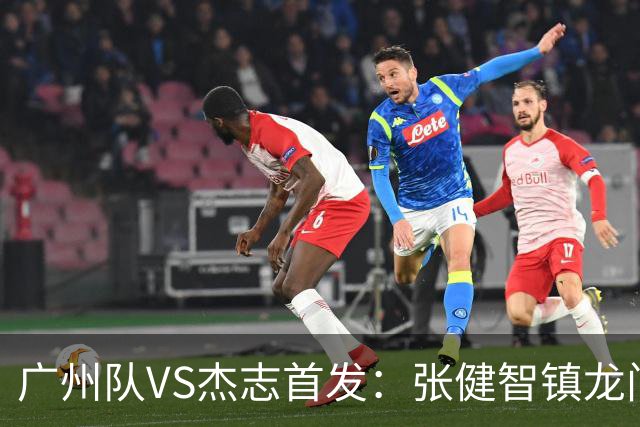 广州队VS杰志首发：张健智镇龙门 六后卫稳守防线