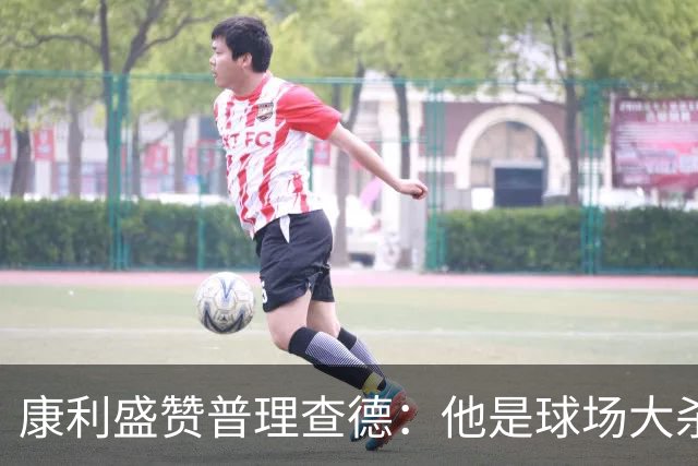 康利盛赞普理查德：他是球场大杀器 新赛季必将迎来爆发