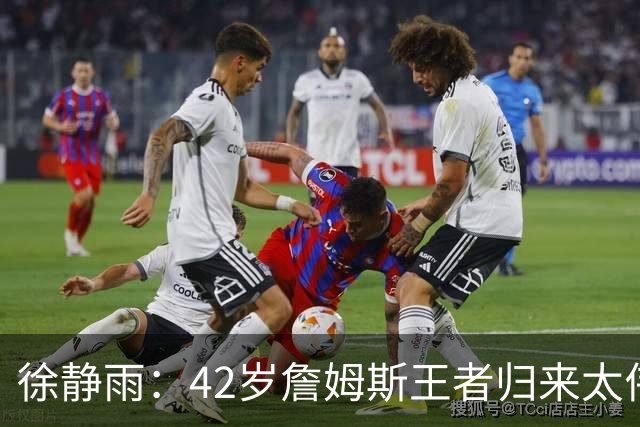 徐静雨：42岁詹姆斯王者归来太伟大！佩服得五体投地 目标总决赛