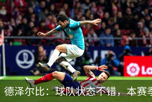 德泽尔比：球队状态不错，本赛季第一次真正展现出团队该有的样子