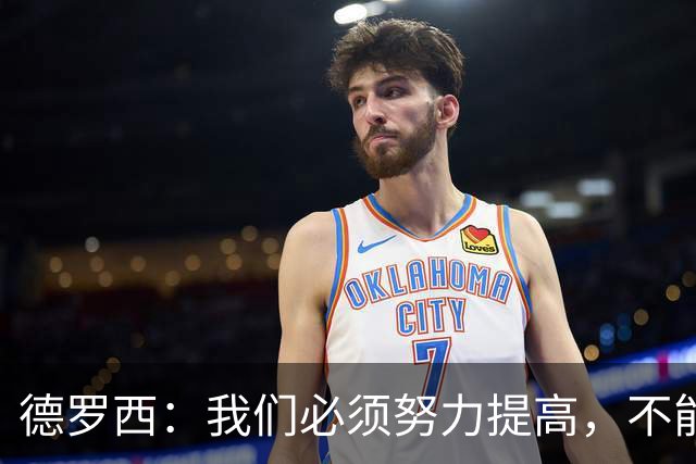 德罗西：我们必须努力提高，不能在对手第一次机会时就丢球