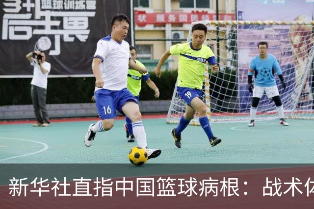 新华社直指中国篮球病根：战术体系老化，选材模式落后