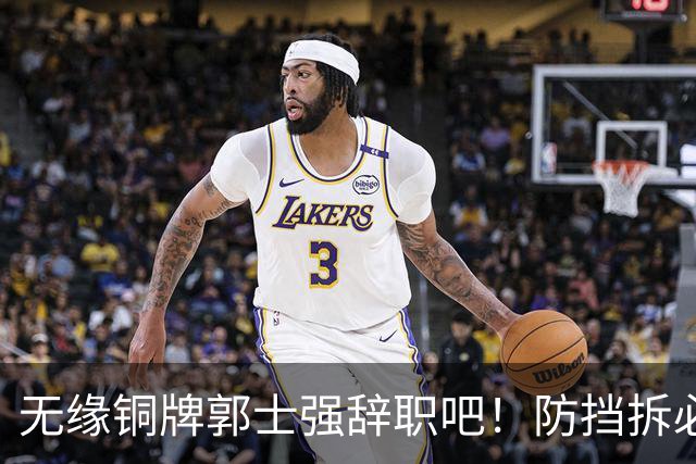 无缘铜牌郭士强辞职吧！防挡拆必给空位，进攻纯单打，活该引众怒