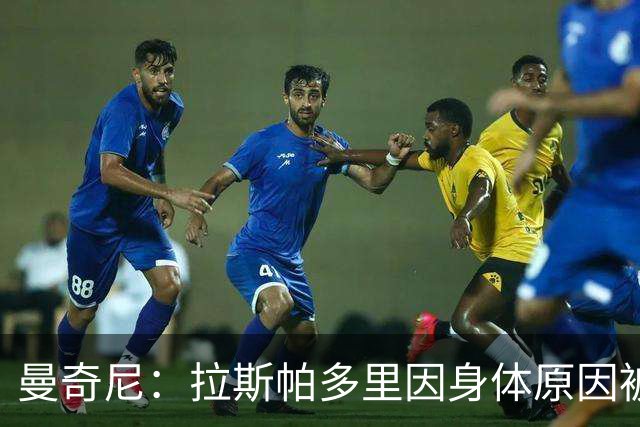 曼奇尼：拉斯帕多里因身体原因被换下 首秀的几名球员都表现出色