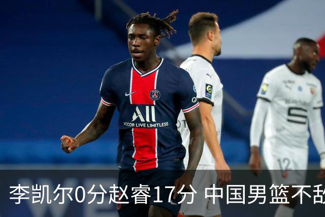 李凯尔0分赵睿17分 中国男篮不敌塞尔维亚