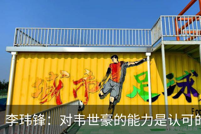 李玮锋：对韦世豪的能力是认可的，他要把情绪管理做得更好