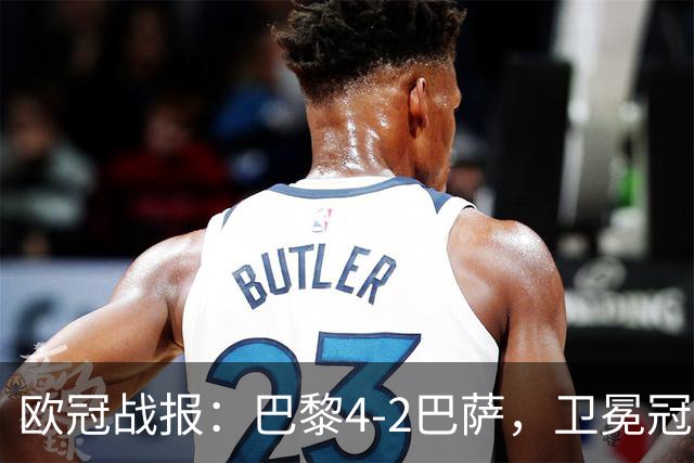 欧冠战报：巴黎4-2巴萨，卫冕冠军终结对手11连胜