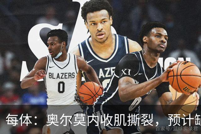 每体：奥尔莫内收肌撕裂，预计缺阵四周，无缘国家德比