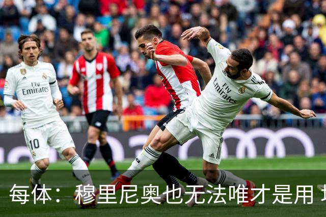 每体：穆里尼奥也无法唯才是用 场外喧嚣恐成国家德比主旋律