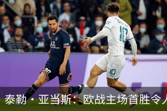 泰勒·亚当斯：欧战主场首胜令人激动，希望在英超延续这种势头