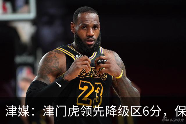 津媒：津门虎领先降级区6分，保级形势是一个赛季以来最好的局面