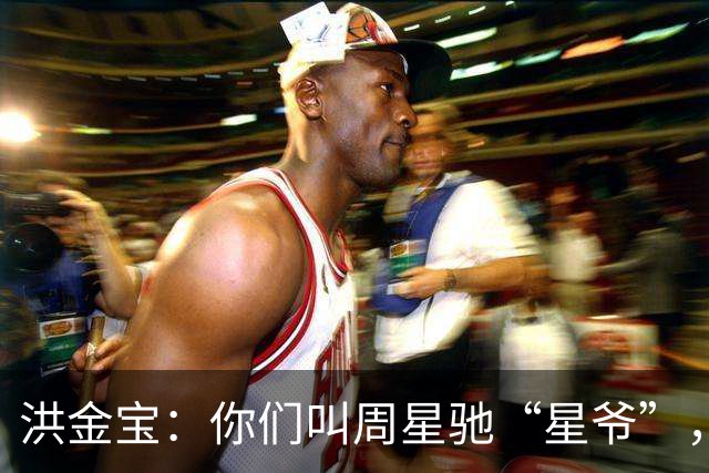 洪金宝：你们叫周星驰“星爷”，我不能叫，他在我面前永远是晚辈