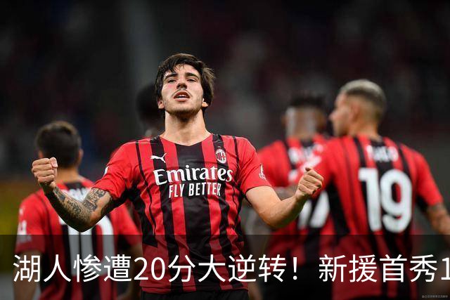湖人惨遭20分大逆转！新援首秀11+9惊艳，里夫斯空砍28分7助