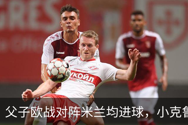 父子欧战对阵米兰均进球，小克鲁伊维特：父亲进球含金量可能更高