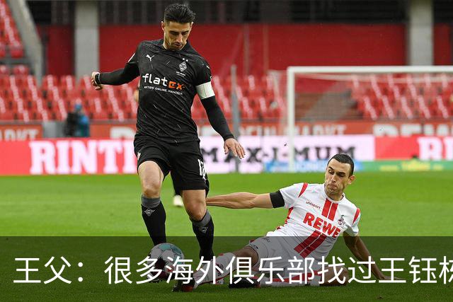 王父：很多海外俱乐部找过王钰栋 先去稍低级别再去五大联赛