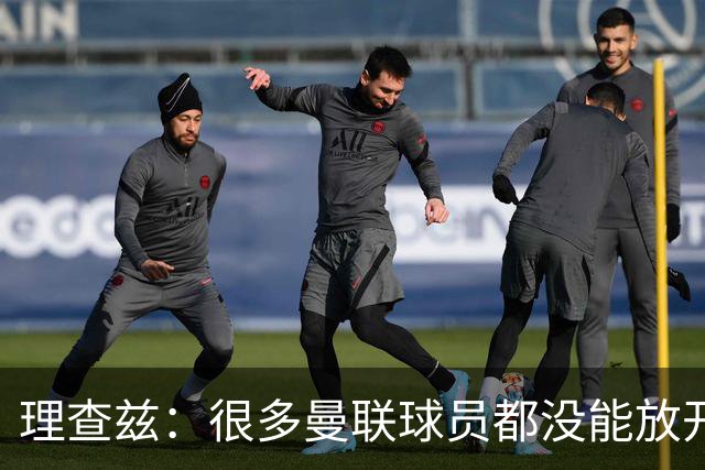 理查兹：很多曼联球员都没能放开手脚，桑托斯就没进入状态