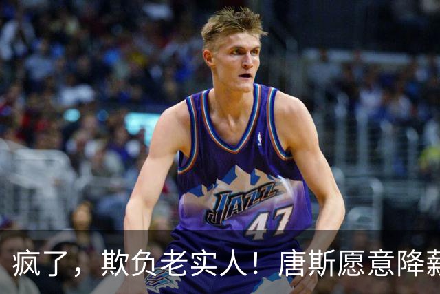 疯了，欺负老实人！唐斯愿意降薪，但老板却不愿意……