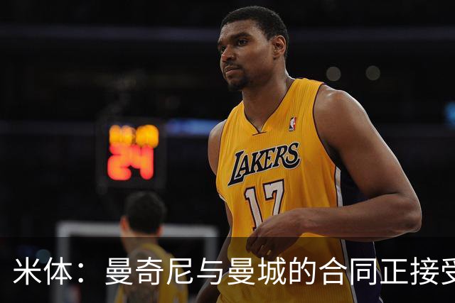 米体：曼奇尼与曼城的合同正接受调查，前者被支付双份薪水