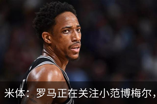 米体：罗马正在关注小范博梅尔，加帅想要一名右脚左边锋