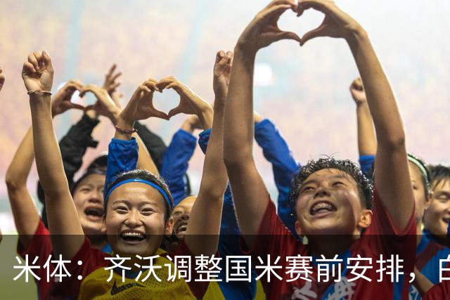 米体：齐沃调整国米赛前安排，白天给自由，但晚间仍集中过夜